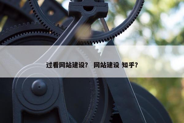 过看网站建设？ 网站建设 知乎？