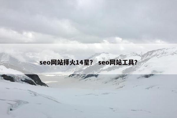 seo网站择火14星？ seo网站工具？