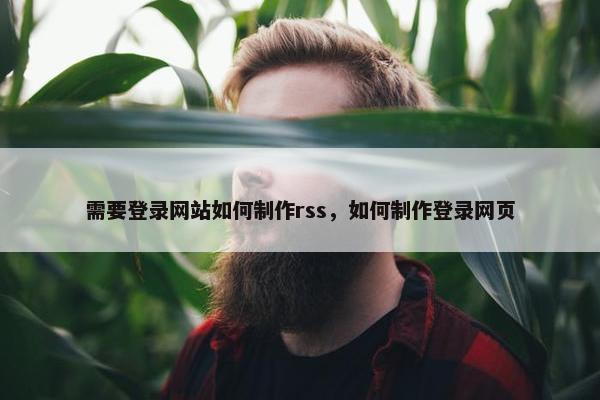 需要登录网站如何制作rss，如何制作登录网页