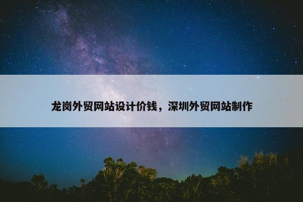龙岗外贸网站设计价钱，深圳外贸网站制作