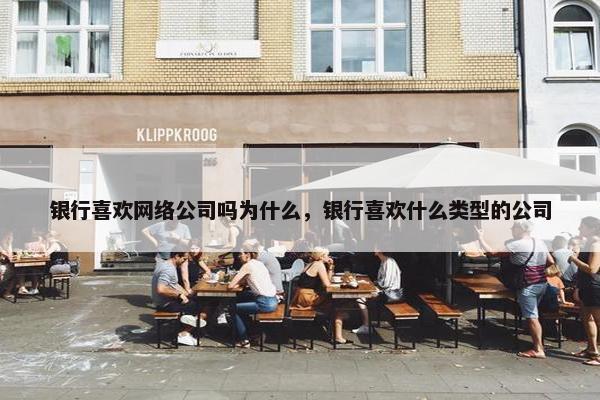 银行喜欢网络公司吗为什么，银行喜欢什么类型的公司