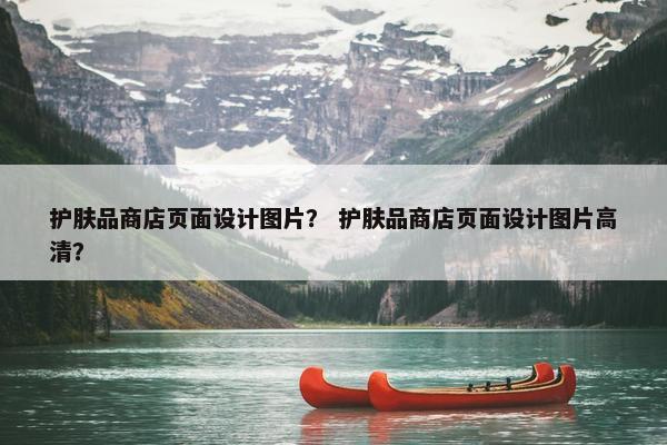 护肤品商店页面设计图片？ 护肤品商店页面设计图片高清？