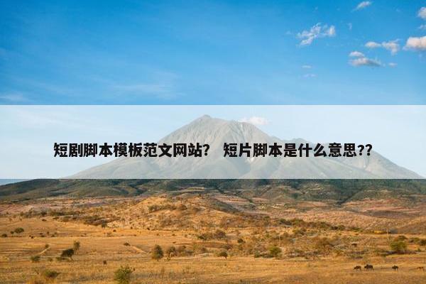 短剧脚本模板范文网站？ 短片脚本是什么意思?？