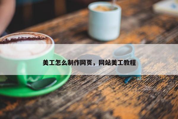 美工怎么制作网页，网站美工教程