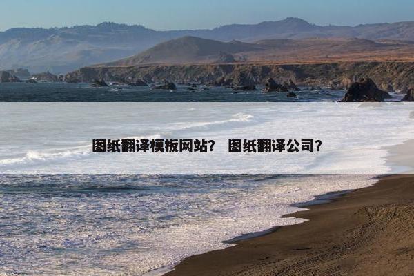 图纸翻译模板网站？ 图纸翻译公司？
