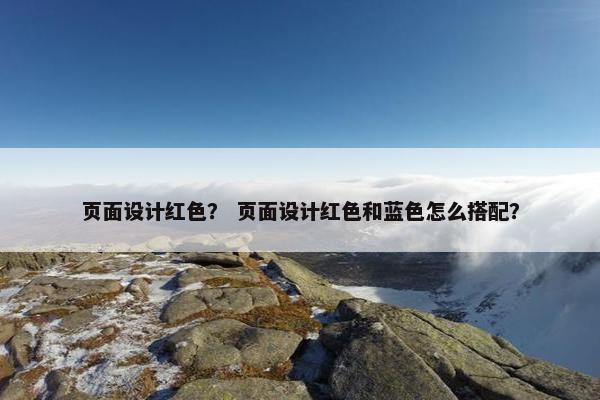 页面设计红色？ 页面设计红色和蓝色怎么搭配？
