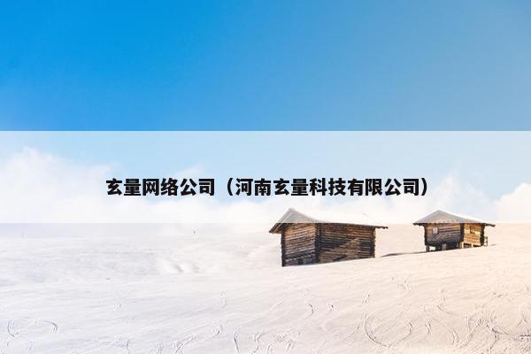 玄量网络公司（河南玄量科技有限公司）
