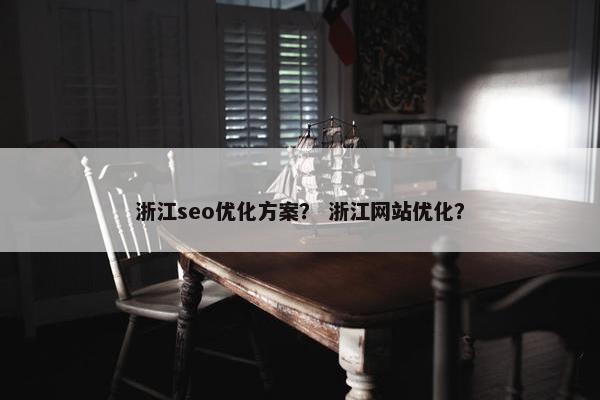 浙江seo优化方案？ 浙江网站优化？