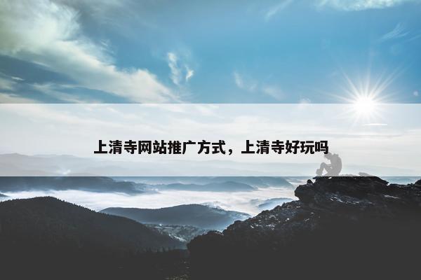 上清寺网站推广方式，上清寺好玩吗