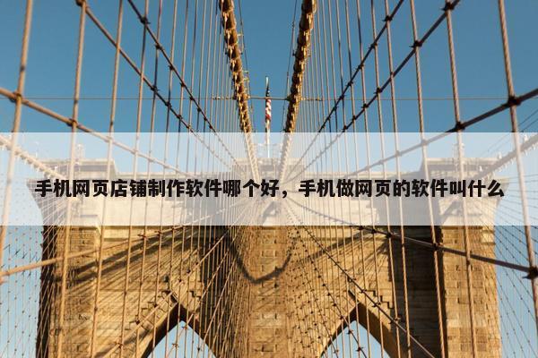 手机网页店铺制作软件哪个好，手机做网页的软件叫什么