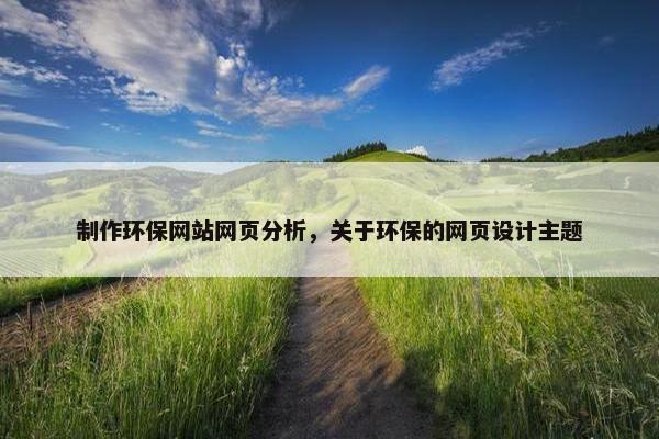 制作环保网站网页分析，关于环保的网页设计主题