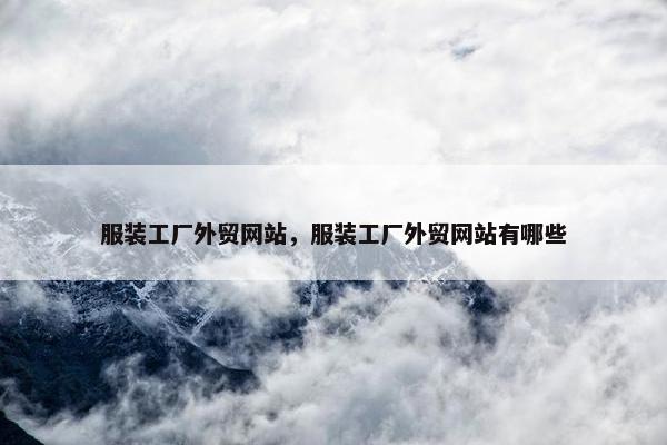 服装工厂外贸网站，服装工厂外贸网站有哪些