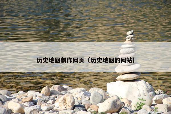 历史地图制作网页（历史地图的网站）