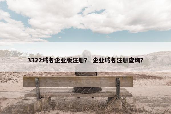 3322域名企业版注册？ 企业域名注册查询？