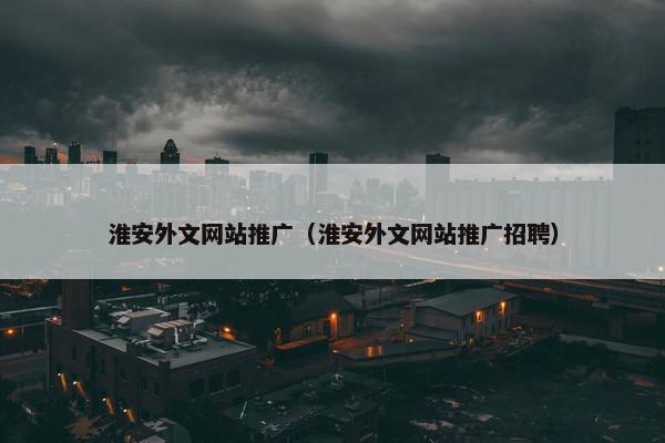 淮安外文网站推广（淮安外文网站推广招聘）
