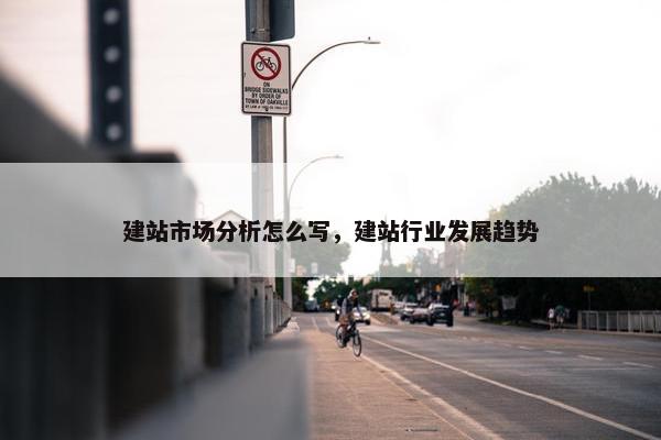 建站市场分析怎么写，建站行业发展趋势