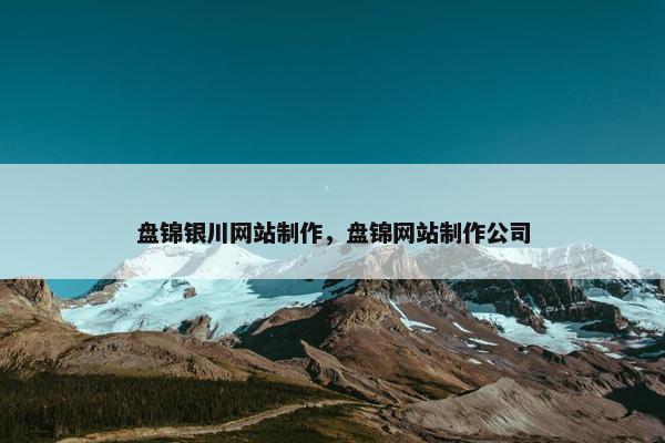 盘锦银川网站制作，盘锦网站制作公司