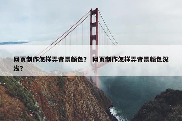 网页制作怎样弄背景颜色？ 网页制作怎样弄背景颜色深浅？