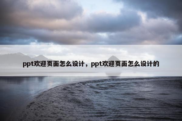 ppt欢迎页面怎么设计，ppt欢迎页面怎么设计的