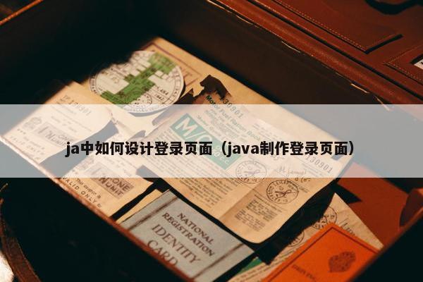 ja中如何设计登录页面（java制作登录页面）