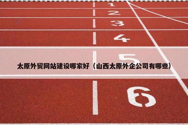 太原外贸网站建设哪家好（山西太原外企公司有哪些）