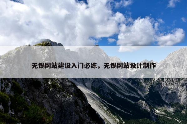 无锡网站建设入门必练，无锡网站设计制作