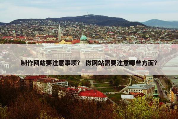 制作网站要注意事项？ 做网站需要注意哪些方面？