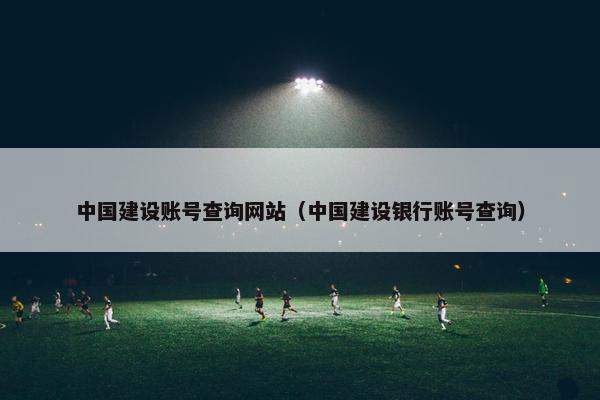 中国建设账号查询网站（中国建设银行账号查询）