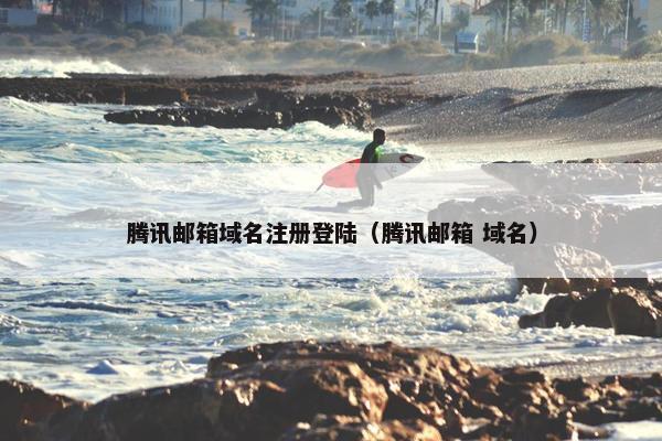 腾讯邮箱域名注册登陆（腾讯邮箱 域名）