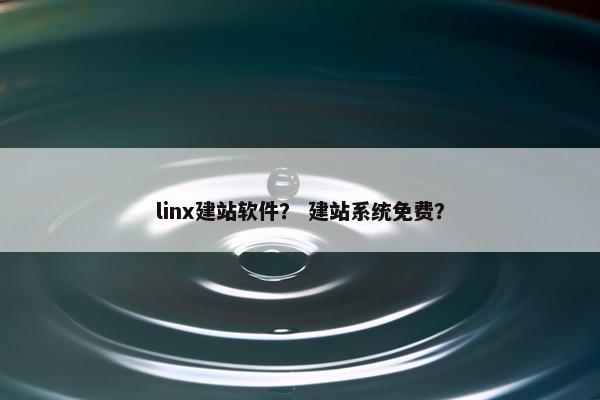 linx建站软件？ 建站系统免费？