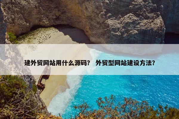建外贸网站用什么源码？ 外贸型网站建设方法？
