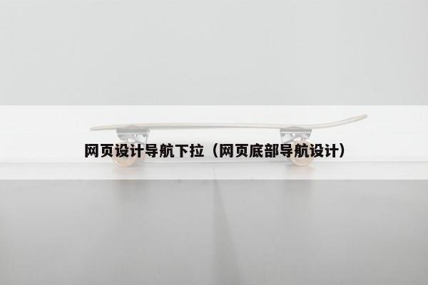 网页设计导航下拉（网页底部导航设计）