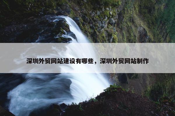 深圳外贸网站建设有哪些，深圳外贸网站制作