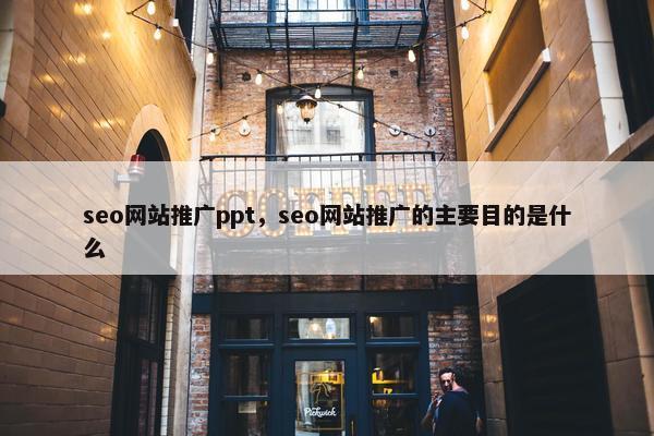 seo网站推广ppt，seo网站推广的主要目的是什么