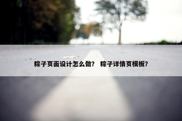 粽子页面设计怎么做？ 粽子详情页模板？