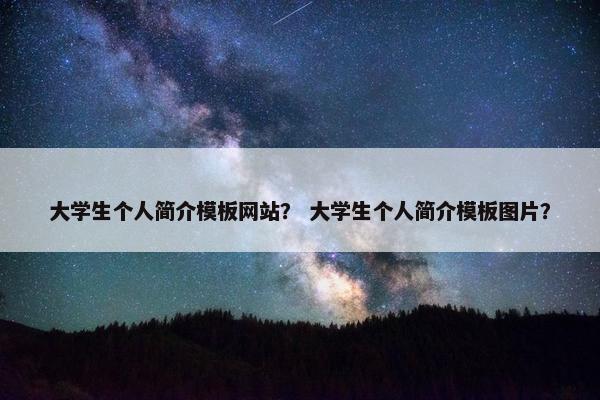 大学生个人简介模板网站？ 大学生个人简介模板图片？