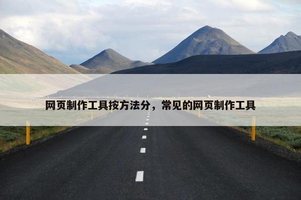 网页制作工具按方法分，常见的网页制作工具