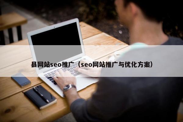 县网站seo推广（seo网站推广与优化方案）