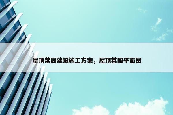 屋顶菜园建设施工方案，屋顶菜园平面图