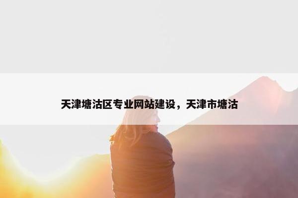 天津塘沽区专业网站建设，天津市塘沽