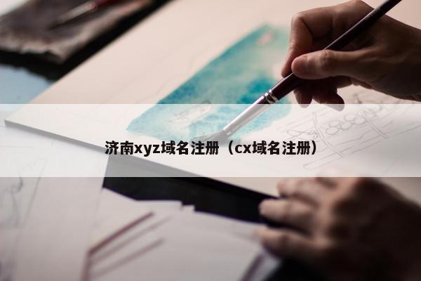济南xyz域名注册（cx域名注册）