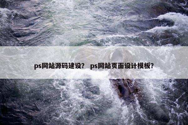 ps网站源码建设？ ps网站页面设计模板？