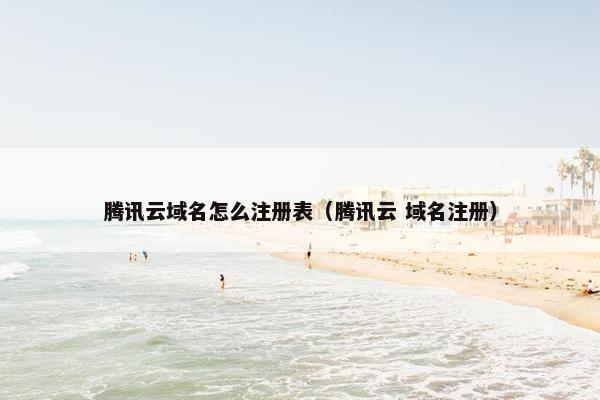腾讯云域名怎么注册表（腾讯云 域名注册）