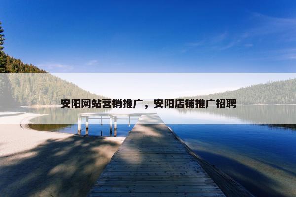 安阳网站营销推广，安阳店铺推广招聘