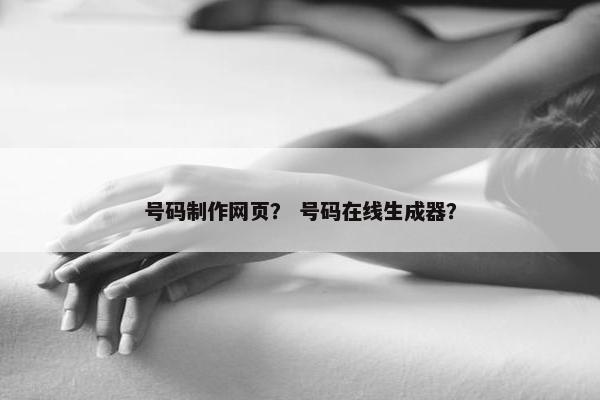 号码制作网页？ 号码在线生成器？
