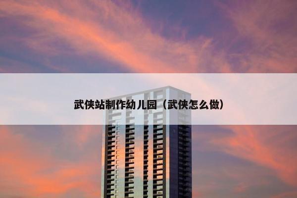 武侠站制作幼儿园（武侠怎么做）