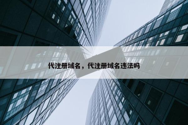 代注册域名，代注册域名违法吗