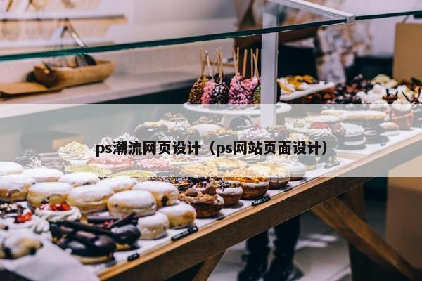 ps潮流网页设计（ps网站页面设计）