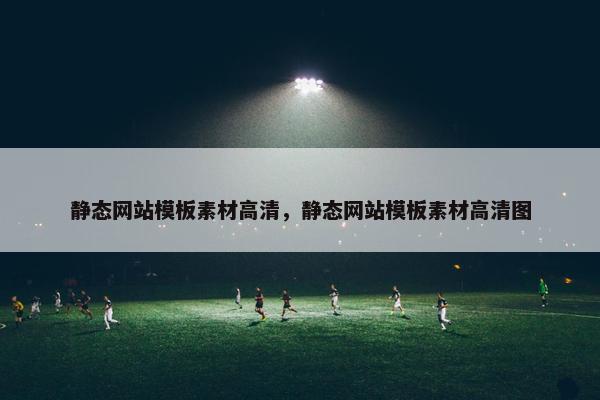 静态网站模板素材高清，静态网站模板素材高清图