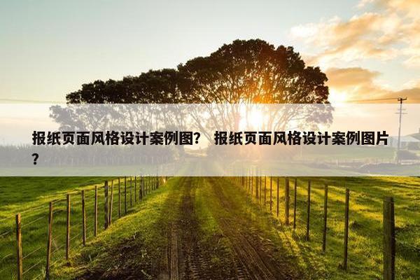 报纸页面风格设计案例图？ 报纸页面风格设计案例图片？